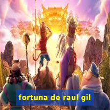 fortuna de raul gil